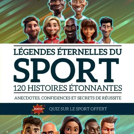 Légendes éternelles du sport : 120 histoires étonnantes